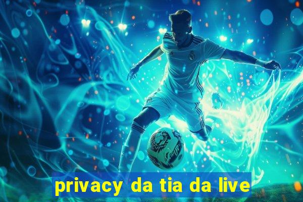 privacy da tia da live